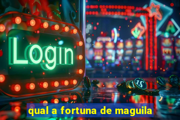 qual a fortuna de maguila